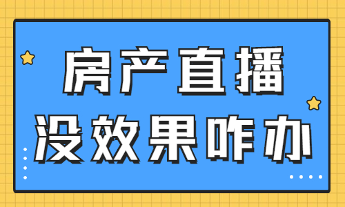 房产直播没有效果怎么办？快来看看是不是这些原因？ - 美迪教育