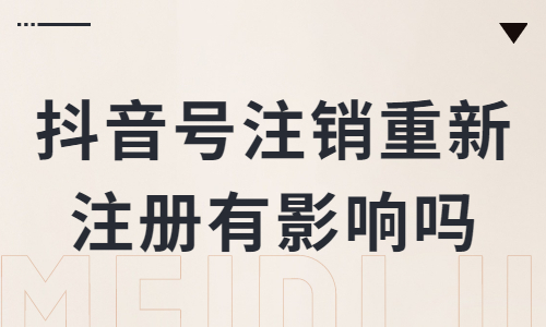 抖音账号注销重新注册，这样会影响流量吗？ - 美迪教育